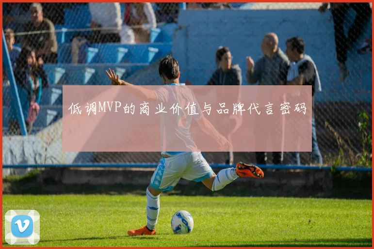 低调MVP的商业价值与品牌代言密码