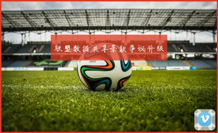 联盟数据共享条款争议升级