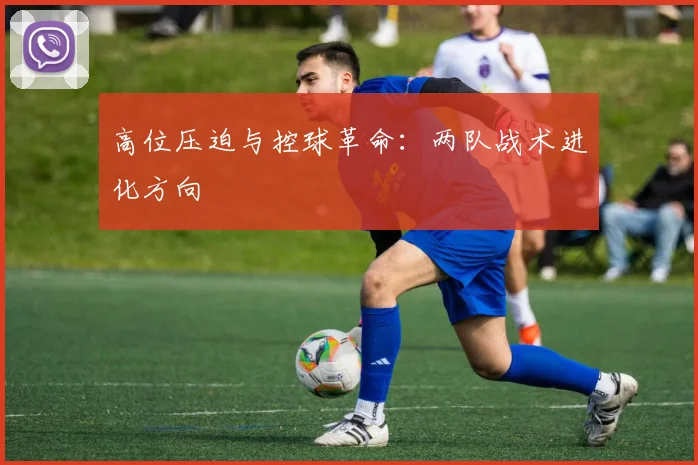高位压迫与控球革命：两队战术进化方向