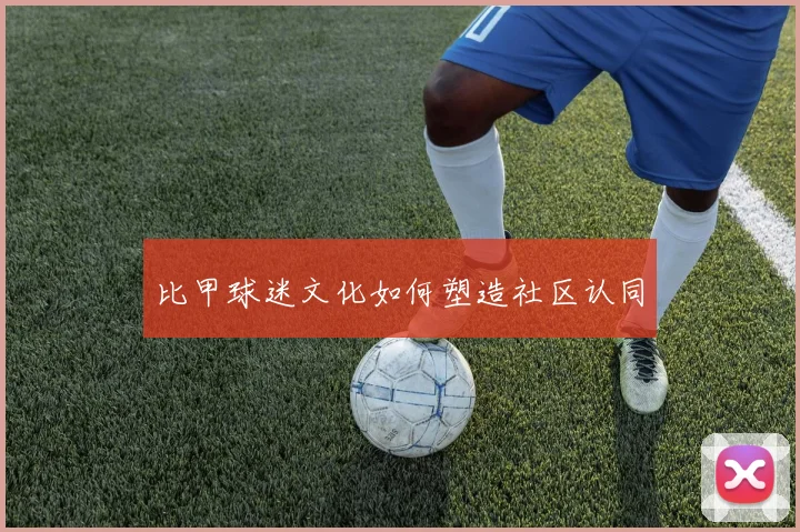 比甲球迷文化如何塑造社区认同