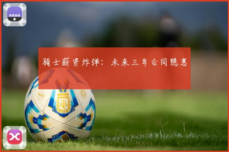骑士薪资炸弹：未来三年合同隐患