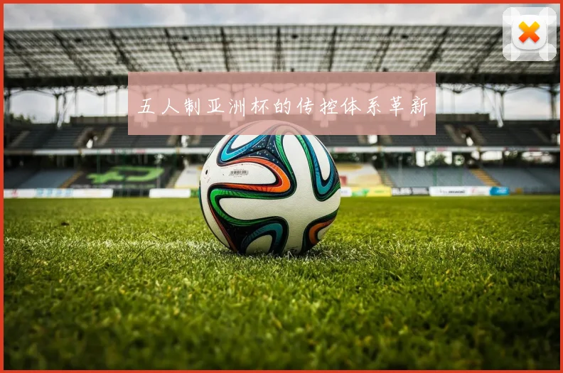 五人制亚洲杯的传控体系革新