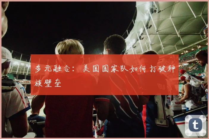 多元融合：美国国家队如何打破种族壁垒