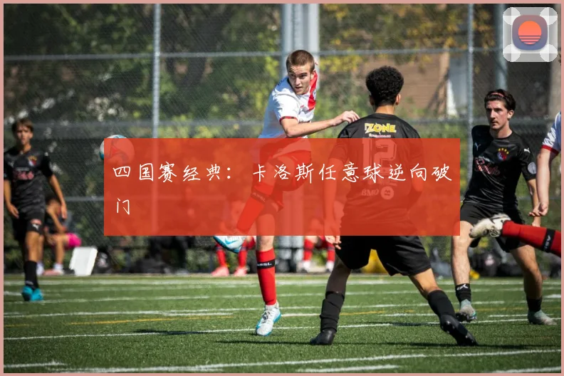 四国赛经典：卡洛斯任意球逆向破门