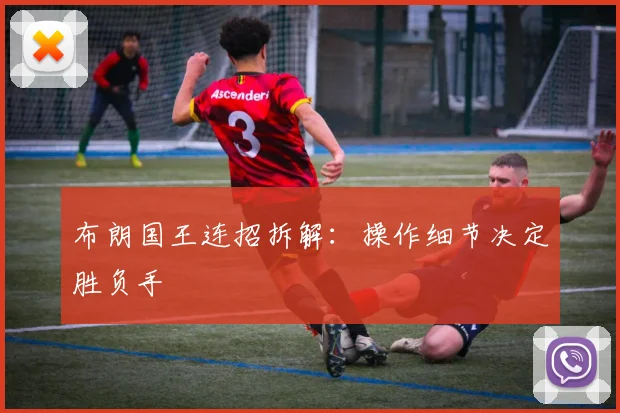 布朗国王连招拆解：操作细节决定胜负手