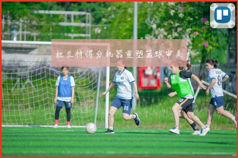 杜兰特得分机器重塑篮球审美