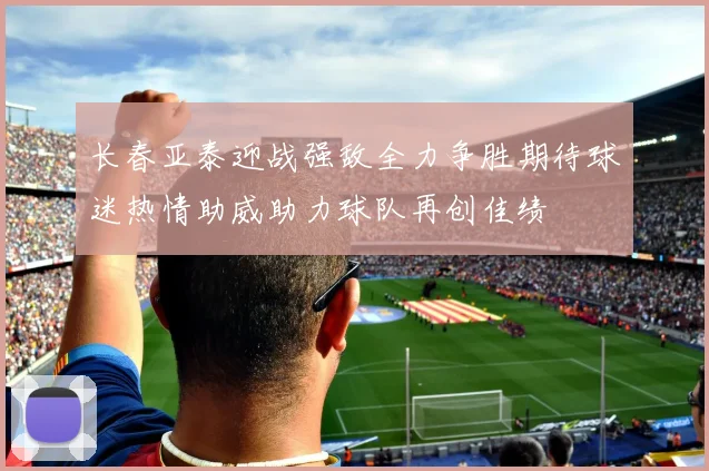 长春亚泰迎战强敌全力争胜期待球迷热情助威助力球队再创佳绩