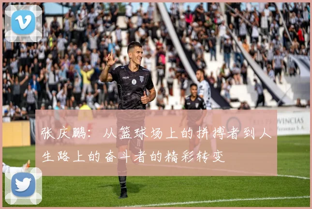 张庆鹏：从篮球场上的拼搏者到人生路上的奋斗者的精彩转变
