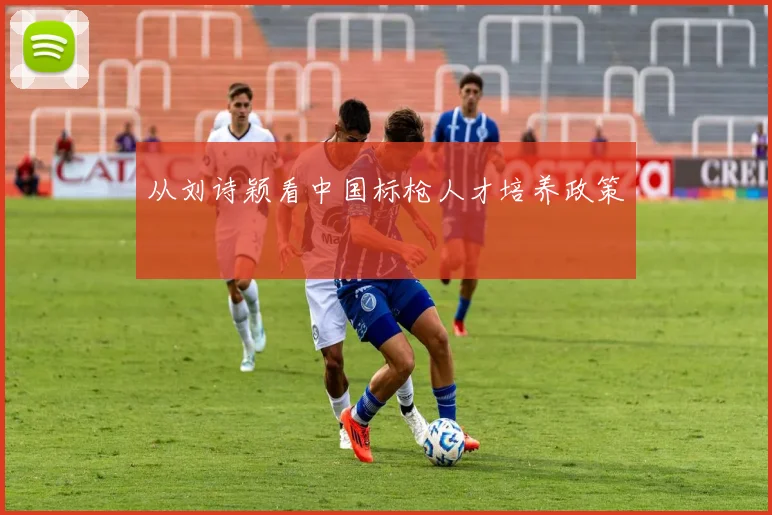 从刘诗颖看中国标枪人才培养政策