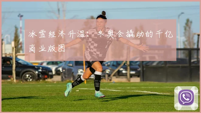 冰雪经济升温：冬奥会撬动的千亿商业版图