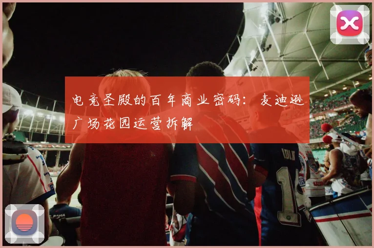 电竞圣殿的百年商业密码：麦迪逊广场花园运营拆解