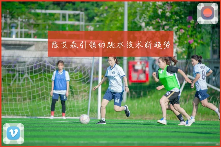 陈艾森引领的跳水技术新趋势